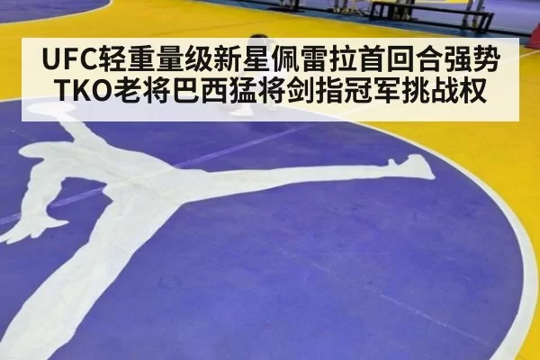 UFC轻重量级新星佩雷拉首回合强势TKO老将巴西猛将剑指冠军挑战权