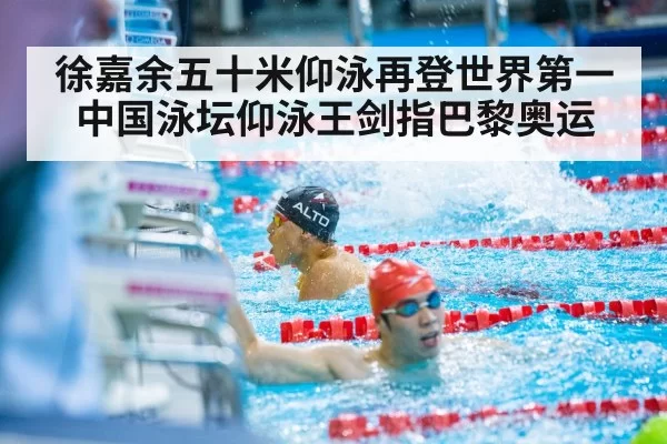 徐嘉余五十米仰泳再登世界第一 中国泳坛仰泳王剑指巴黎奥运