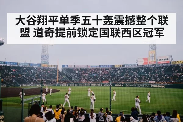 大谷翔平单季五十轰震撼整个联盟 道奇提前锁定国联西区冠军